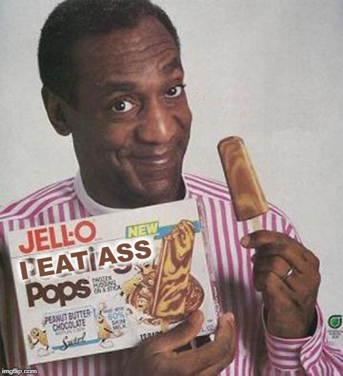 Bill Cosby Pudding | I EAT ASS | image tagged in bill cosby pudding | made w/ Imgflip meme maker