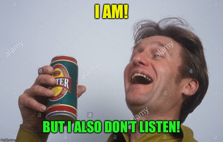 I AM! BUT I ALSO DON’T LISTEN! | made w/ Imgflip meme maker