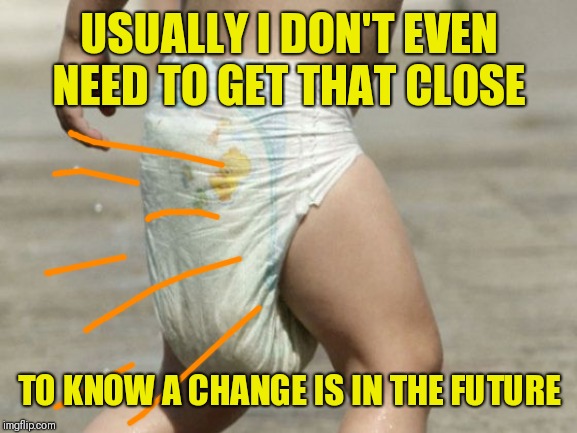 diaper-loaded | USUALLY I DON'T EVEN NEED TO GET THAT CLOSE TO KNOW A CHANGE IS IN THE FUTURE | image tagged in diaper-loaded | made w/ Imgflip meme maker