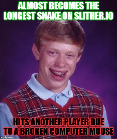 I Was Ten Points Away! | ALMOST BECOMES THE LONGEST SNAKE ON SLITHER.IO; HITS ANOTHER PLAYER DUE TO A BROKEN COMPUTER MOUSE | image tagged in memes,bad luck brian,slitherio | made w/ Imgflip meme maker