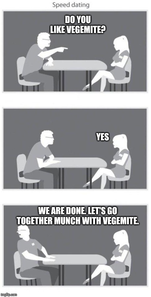 Speed dating |  DO YOU LIKE VEGEMITE? YES; WE ARE DONE. LET'S GO TOGETHER MUNCH WITH VEGEMITE. | image tagged in speed dating | made w/ Imgflip meme maker