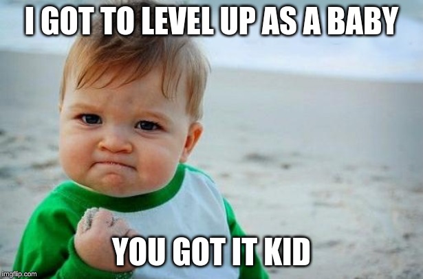 Yes Baby | I GOT TO LEVEL UP AS A BABY; YOU GOT IT KID | image tagged in yes baby | made w/ Imgflip meme maker