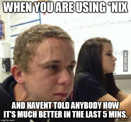 when you havent | WHEN YOU ARE USING *NIX; AND HAVENT TOLD ANYBODY HOW IT'S MUCH BETTER IN THE LAST 5 MINS. | image tagged in when you havent | made w/ Imgflip meme maker