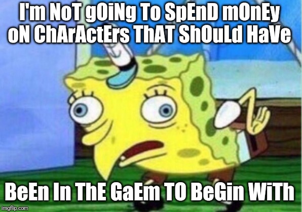 Mocking Spongebob Meme | I'm NoT gOiNg To SpEnD mOnEy oN ChArActErs ThAT ShOuLd HaVe; BeEn In ThE GaEm TO BeGin WiTh | image tagged in memes,mocking spongebob | made w/ Imgflip meme maker