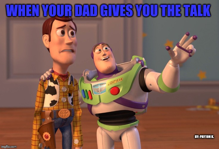 X, X Everywhere | WHEN YOUR DAD GIVES YOU THE TALK; BY: PAYTON K. | image tagged in memes,x x everywhere | made w/ Imgflip meme maker