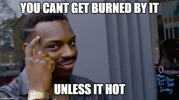 Roll Safe Think About It Meme | YOU CANT GET BURNED BY IT; UNLESS IT HOT | image tagged in memes,roll safe think about it | made w/ Imgflip meme maker