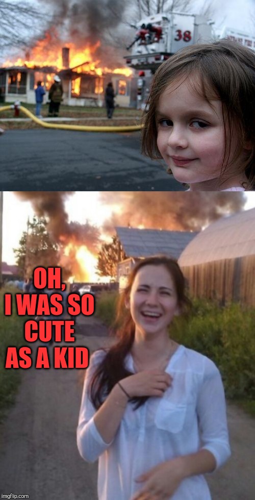 They grow up so fast | OH, I WAS SO CUTE AS A KID | image tagged in memes,disaster girl,jbmemegeek | made w/ Imgflip meme maker