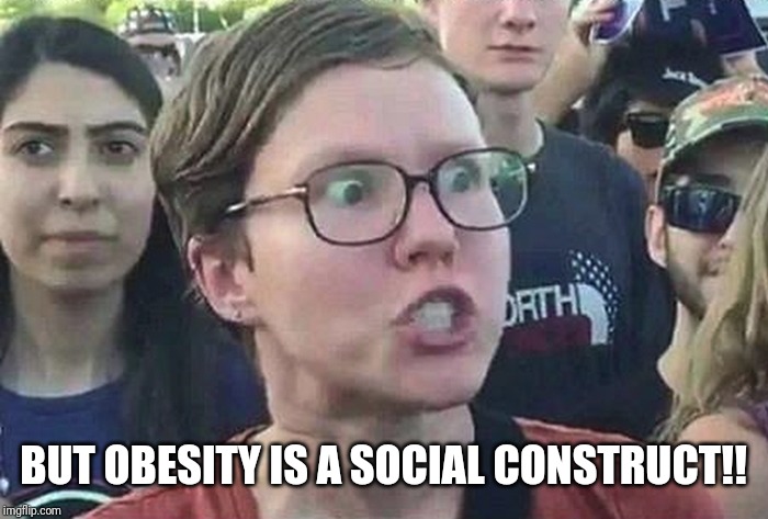 Triggered Liberal | BUT OBESITY IS A SOCIAL CONSTRUCT!! | image tagged in triggered liberal | made w/ Imgflip meme maker