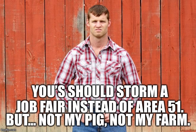 YOU’S SHOULD STORM A JOB FAIR INSTEAD OF AREA 51. BUT... NOT MY PIG, NOT MY FARM. | made w/ Imgflip meme maker