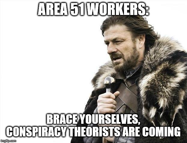 Brace Yourselves X is Coming Meme | AREA 51 WORKERS:; BRACE YOURSELVES, CONSPIRACY THEORISTS ARE COMING | image tagged in memes,brace yourselves x is coming | made w/ Imgflip meme maker