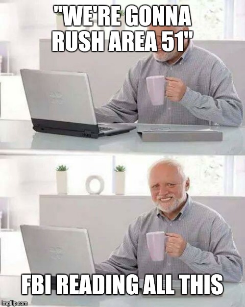 Hide the Pain Harold Meme | "WE'RE GONNA RUSH AREA 51"; FBI READING ALL THIS | image tagged in memes,hide the pain harold | made w/ Imgflip meme maker