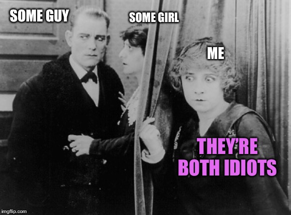 SOME GUY SOME GIRL ME THEY’RE BOTH IDIOTS | made w/ Imgflip meme maker
