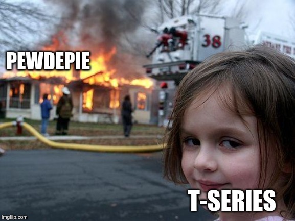 facts | PEWDEPIE; T-SERIES | image tagged in memes,disaster girl | made w/ Imgflip meme maker