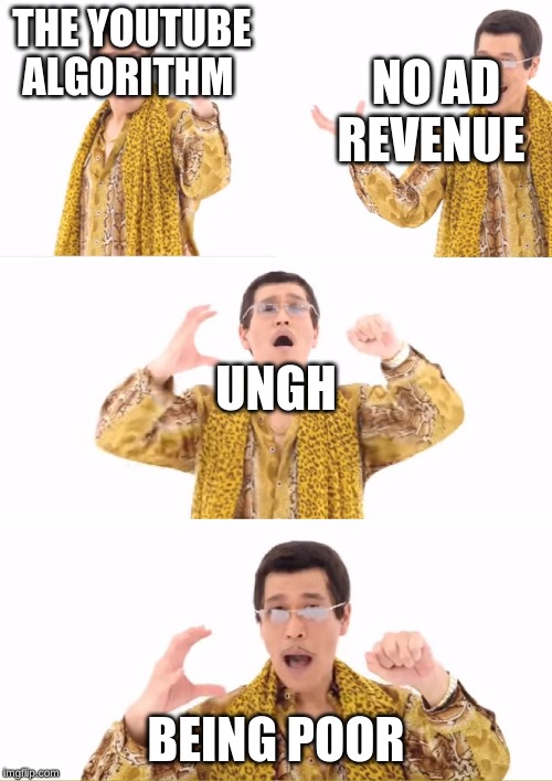 PPAP | THE YOUTUBE ALGORITHM; NO AD REVENUE; UNGH; BEING POOR | image tagged in memes,ppap | made w/ Imgflip meme maker