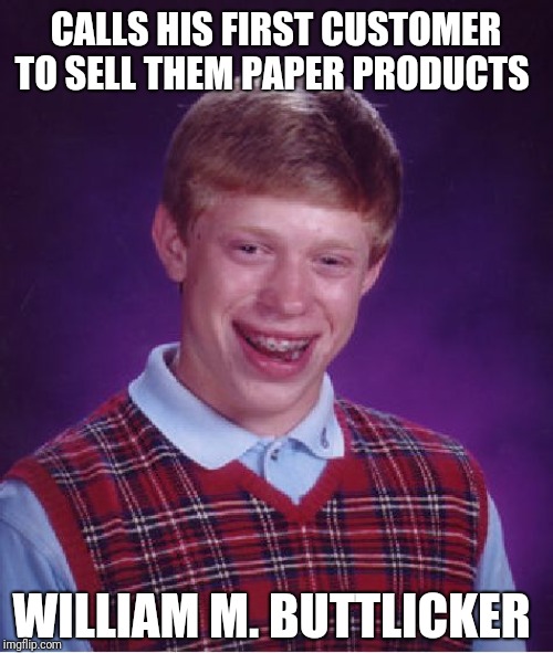 Bad Luck Brian Meme | CALLS HIS FIRST CUSTOMER TO SELL THEM PAPER PRODUCTS; WILLIAM M. BUTTLICKER | image tagged in memes,bad luck brian | made w/ Imgflip meme maker