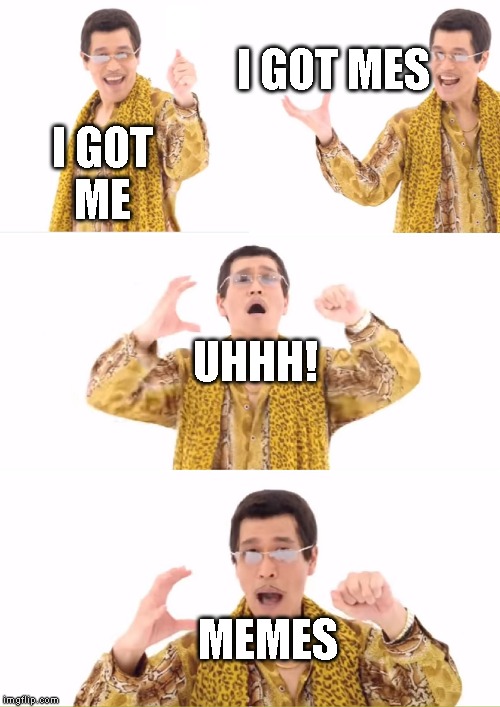 PPAP | I GOT MES; I GOT
ME; UHHH! MEMES | image tagged in memes,ppap | made w/ Imgflip meme maker