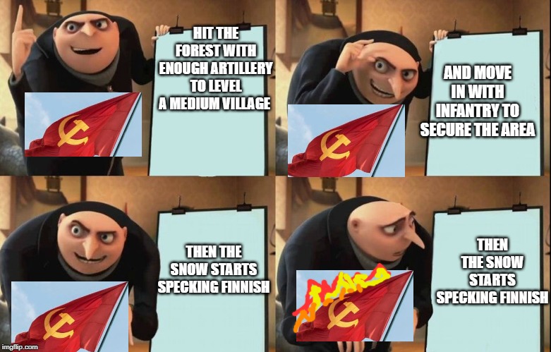 didn't go so well | AND MOVE IN WITH INFANTRY TO SECURE THE AREA; HIT THE FOREST WITH ENOUGH ARTILLERY TO LEVEL A MEDIUM VILLAGE; THEN THE SNOW STARTS SPECKING FINNISH; THEN THE SNOW STARTS SPECKING FINNISH | image tagged in despicable me diabolical plan gru template,winter,war,communism,history | made w/ Imgflip meme maker