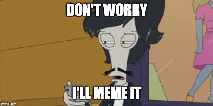 DON'T WORRY I'LL MEME IT | made w/ Imgflip meme maker