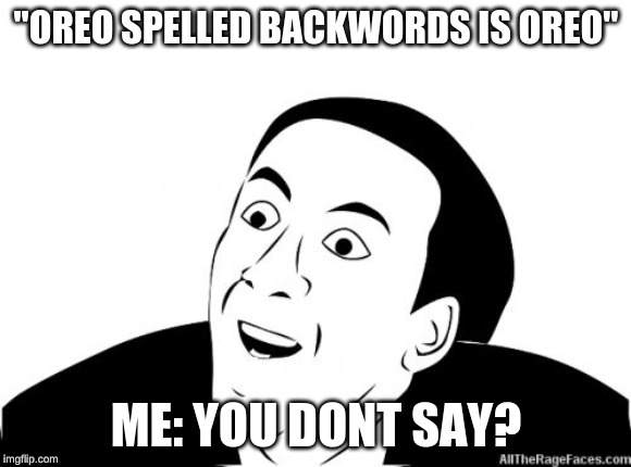 You Dont Say | "OREO SPELLED BACKWORDS IS OREO"; ME: YOU DONT SAY? | image tagged in you dont say | made w/ Imgflip meme maker