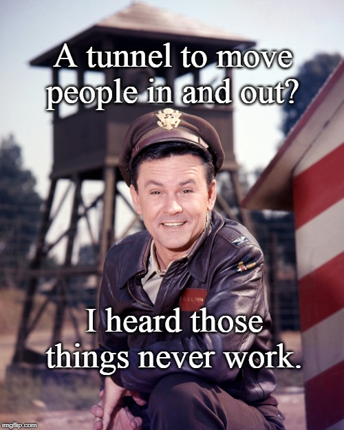 Build a Wall? | A tunnel to move people in and out? I heard those things never work. | image tagged in donald trump,build a wall,politics,conservatives,funny memes,hogan's heroes | made w/ Imgflip meme maker