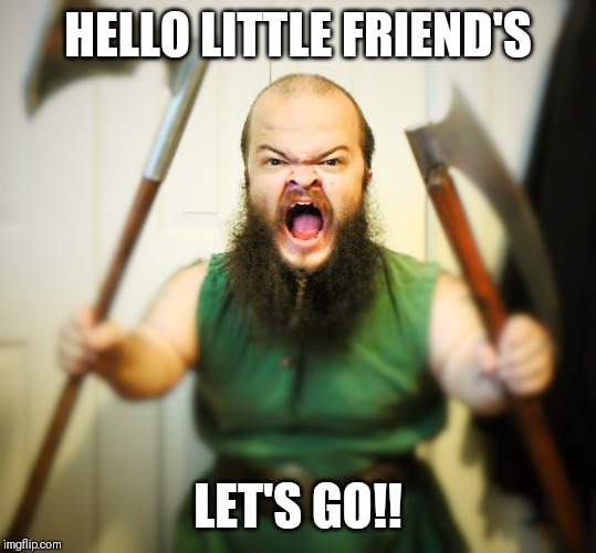 Angry Dwarf | HELLO LITTLE FRIEND'S LET'S GO!! | image tagged in angry dwarf | made w/ Imgflip meme maker