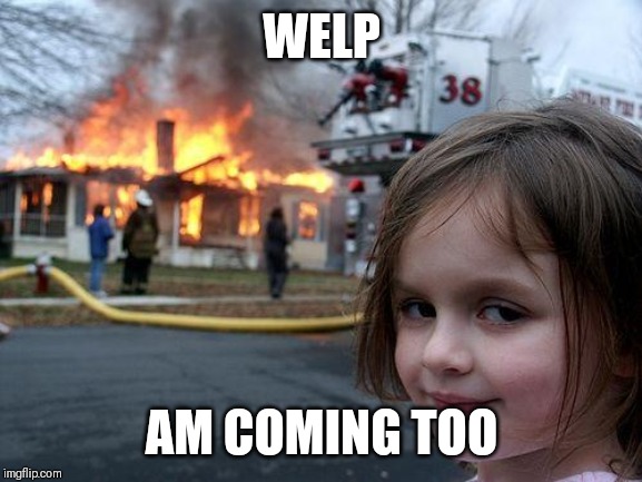 Disaster Girl Meme | WELP AM COMING TOO | image tagged in memes,disaster girl | made w/ Imgflip meme maker