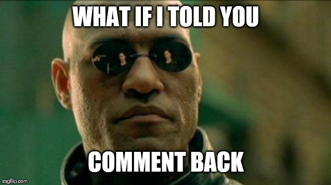 Morphius | WHAT IF I TOLD YOU COMMENT BACK | image tagged in morphius | made w/ Imgflip meme maker