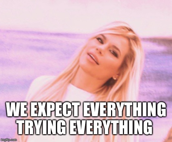 We expect everything trying everything- Maria Durbani |  WE EXPECT EVERYTHING TRYING EVERYTHING | image tagged in maria durbani,memes,funny,everything,expect,try | made w/ Imgflip meme maker