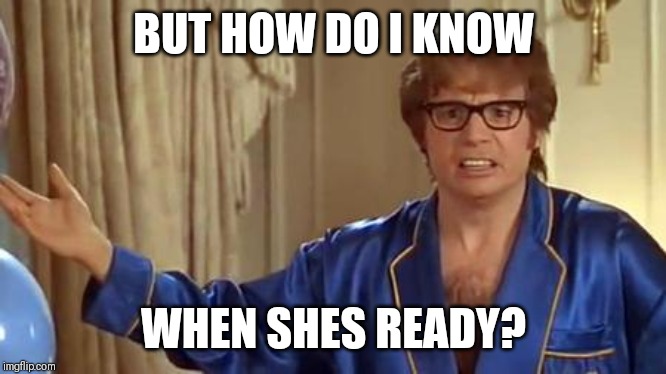 Austin Powers Honestly Meme | BUT HOW DO I KNOW WHEN SHES READY? | image tagged in memes,austin powers honestly | made w/ Imgflip meme maker