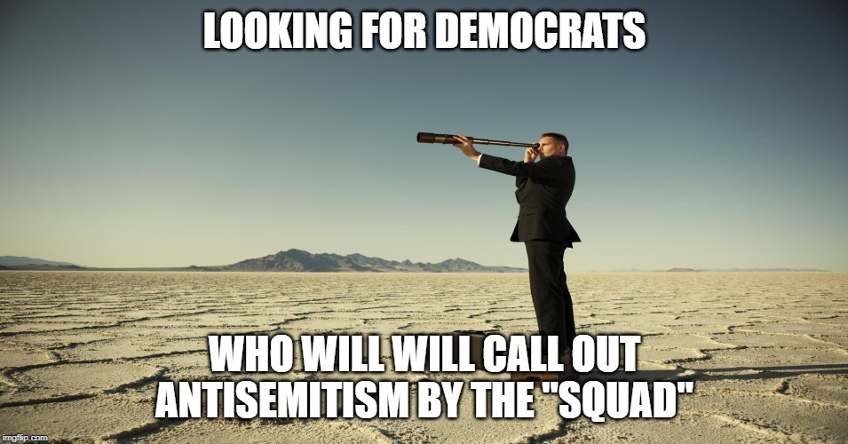 Searching motivation | LOOKING FOR DEMOCRATS; WHO WILL WILL CALL OUT ANTISEMITISM BY THE "SQUAD" | image tagged in searching motivation | made w/ Imgflip meme maker