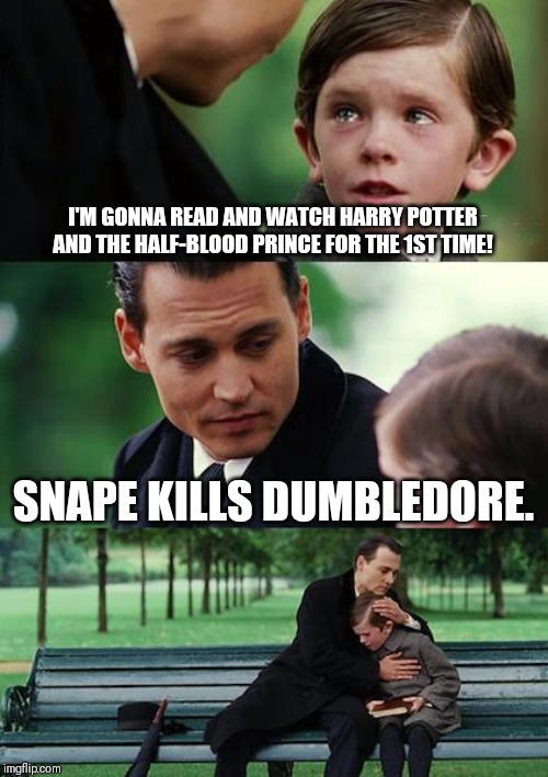 Finding Neverland | I'M GONNA READ AND WATCH HARRY POTTER AND THE HALF-BLOOD PRINCE FOR THE 1ST TIME! SNAPE KILLS DUMBLEDORE. | image tagged in memes,finding neverland | made w/ Imgflip meme maker