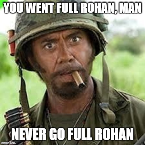 Never go full retard | YOU WENT FULL ROHAN, MAN; NEVER GO FULL ROHAN | image tagged in never go full retard | made w/ Imgflip meme maker