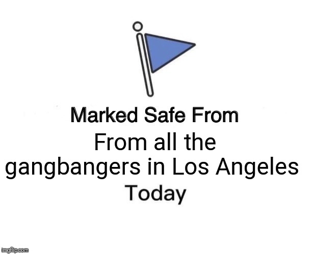 Marked Safe From | From all the gangbangers in Los Angeles | image tagged in memes,marked safe from | made w/ Imgflip meme maker