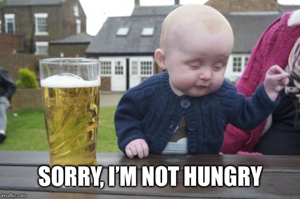 Drunk Baby Meme | SORRY, I’M NOT HUNGRY | image tagged in memes,drunk baby | made w/ Imgflip meme maker