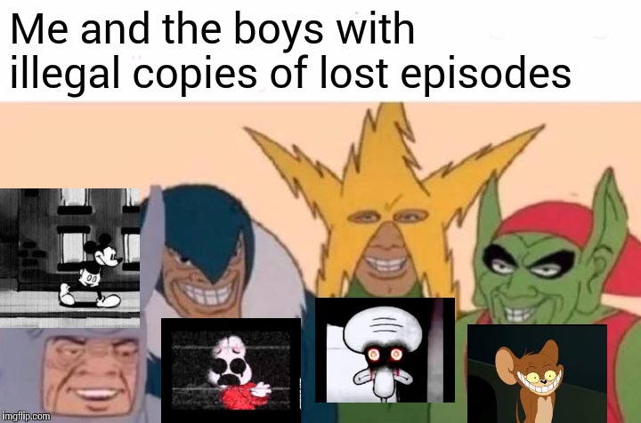 Me And The Boys | Me and the boys with illegal copies of lost episodes | image tagged in memes,me and the boys | made w/ Imgflip meme maker