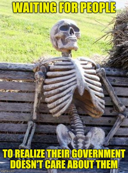 Waiting Skeleton Meme | WAITING FOR PEOPLE TO REALIZE THEIR GOVERNMENT DOESN'T CARE ABOUT THEM | image tagged in memes,waiting skeleton | made w/ Imgflip meme maker