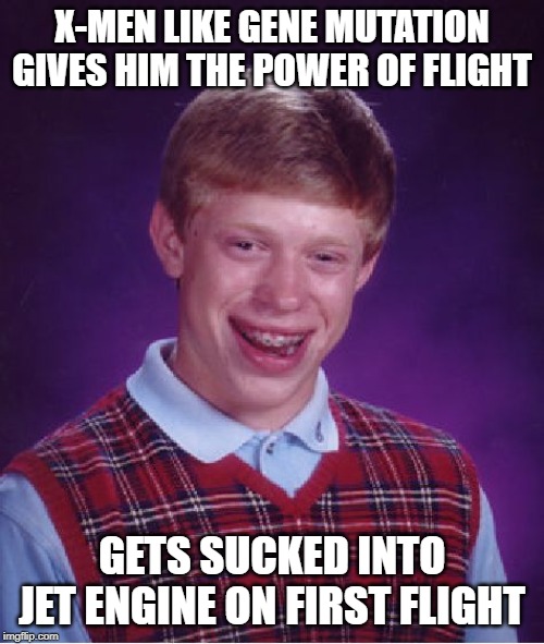 It's a Bird, It's a Plane...... | X-MEN LIKE GENE MUTATION GIVES HIM THE POWER OF FLIGHT; GETS SUCKED INTO JET ENGINE ON FIRST FLIGHT | image tagged in memes,bad luck brian | made w/ Imgflip meme maker
