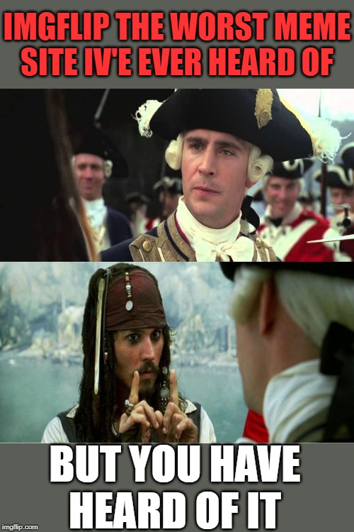 A Pearl | IMGFLIP THE WORST MEME SITE IV'E EVER HEARD OF; BUT YOU HAVE HEARD OF IT | image tagged in imgflip,pirates of the carribean,jack sparrow you have heard of me,lol,fun,joke | made w/ Imgflip meme maker