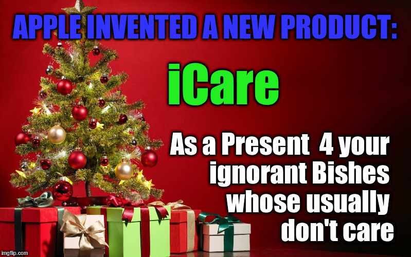 christmas present | APPLE INVENTED A NEW PRODUCT:; iCare; As a Present  4 your 
ignorant Bishes 
whose usually 
don't care | image tagged in christmas present | made w/ Imgflip meme maker