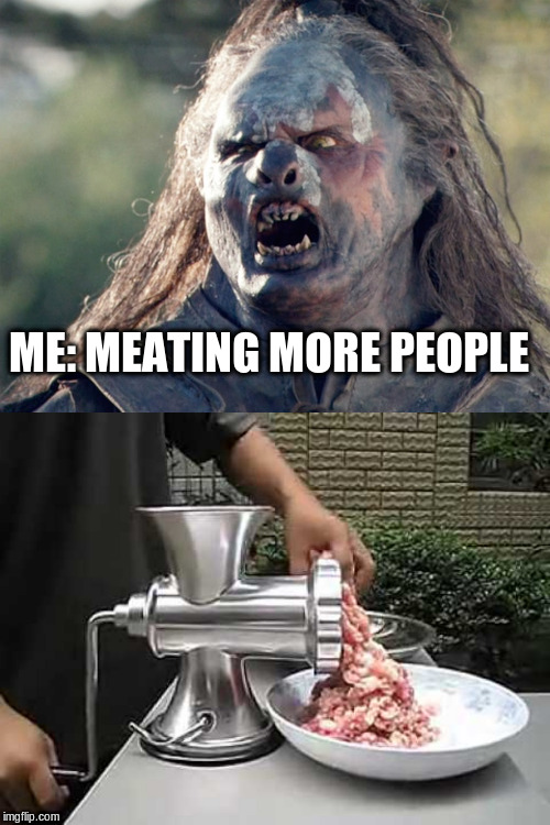 ME: MEATING MORE PEOPLE | image tagged in meat's back on the menu orc,meat grinder | made w/ Imgflip meme maker