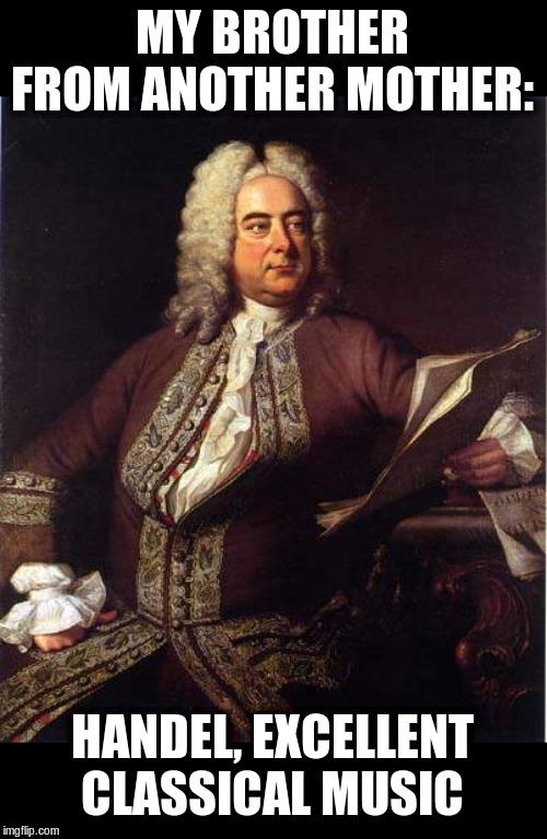handel | MY BROTHER FROM ANOTHER MOTHER: HANDEL, EXCELLENT CLASSICAL MUSIC | image tagged in handel | made w/ Imgflip meme maker