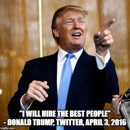 Trump will hire the best people | "I WILL HIRE THE BEST PEOPLE" - DONALD TRUMP, TWITTER, APRIL 3, 2016 | image tagged in donald trump,presidential race,president 2016,best,employees | made w/ Imgflip meme maker