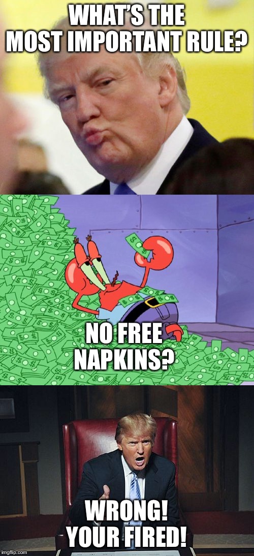 WHAT’S THE MOST IMPORTANT RULE? NO FREE NAPKINS? WRONG! YOUR FIRED! | image tagged in donald trump you're fired,mr krabs money,rule thirty four | made w/ Imgflip meme maker