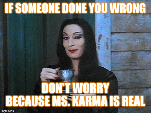 Jroc113 | IF SOMEONE DONE YOU WRONG; DON'T WORRY BECAUSE MS. KARMA IS REAL | image tagged in better than karma | made w/ Imgflip meme maker