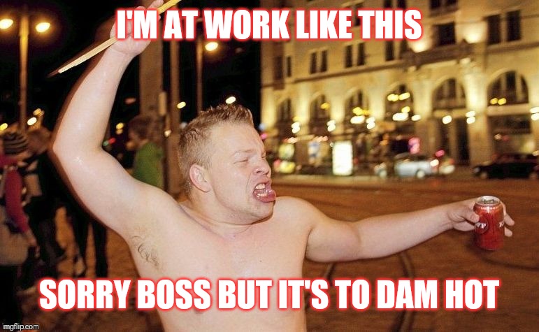 Jroc113 | I'M AT WORK LIKE THIS; SORRY BOSS BUT IT'S TO DAM HOT | image tagged in celebrating finnish man | made w/ Imgflip meme maker