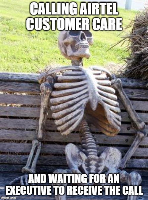 Waiting Skeleton | CALLING AIRTEL CUSTOMER CARE; AND WAITING FOR AN EXECUTIVE TO RECEIVE THE CALL | image tagged in memes,waiting skeleton | made w/ Imgflip meme maker