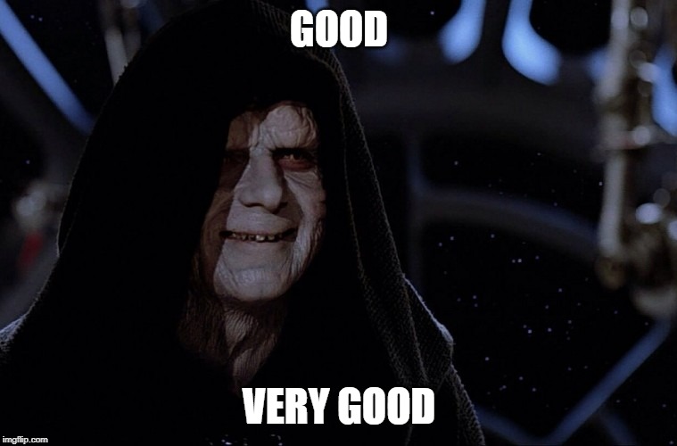 Good, Very Good | GOOD; VERY GOOD | image tagged in darth sidious,very good,good | made w/ Imgflip meme maker