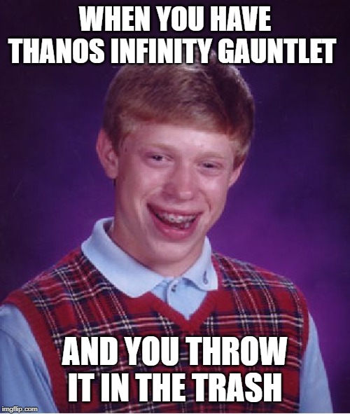 Bad Luck Brian Meme | WHEN YOU HAVE THANOS INFINITY GAUNTLET; AND YOU THROW IT IN THE TRASH | image tagged in memes,bad luck brian | made w/ Imgflip meme maker