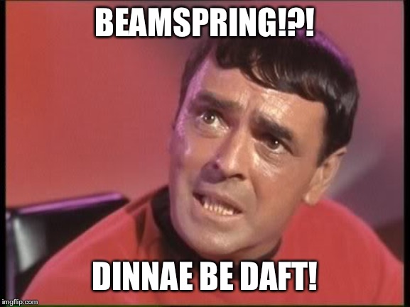 Scotty | BEAMSPRING!?! DINNAE BE DAFT! | image tagged in scotty | made w/ Imgflip meme maker