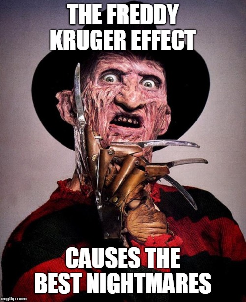 Freddy Krueger face | THE FREDDY KRUGER EFFECT CAUSES THE BEST NIGHTMARES | image tagged in freddy krueger face | made w/ Imgflip meme maker